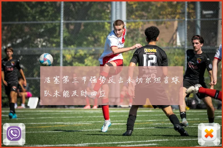 活塞第三节强势反击米切尔坦言球队未能及时回应