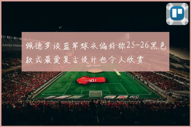 佩德罗谈蓝军球衣偏好称25-26黑色款式最爱复古设计也令人欣赏