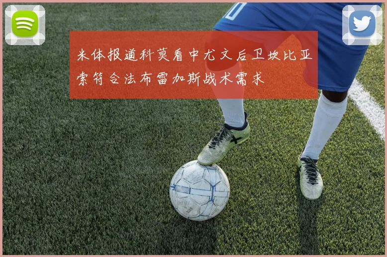 米体报道科莫看中尤文后卫坎比亚索符合法布雷加斯战术需求