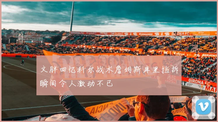 文胖回忆科尔战术詹姆斯库里挡拆瞬间令人激动不已