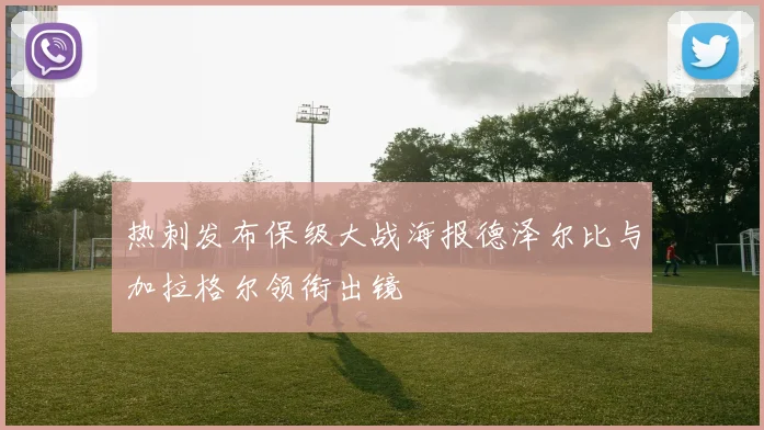 热刺发布保级大战海报德泽尔比与加拉格尔领衔出镜