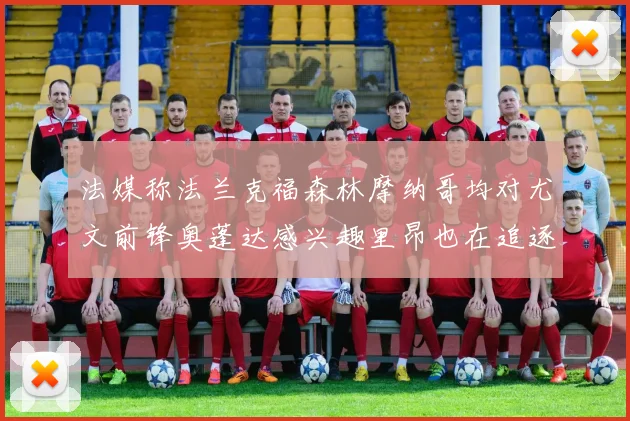 法媒称法兰克福森林摩纳哥均对尤文前锋奥蓬达感兴趣里昂也在追逐他