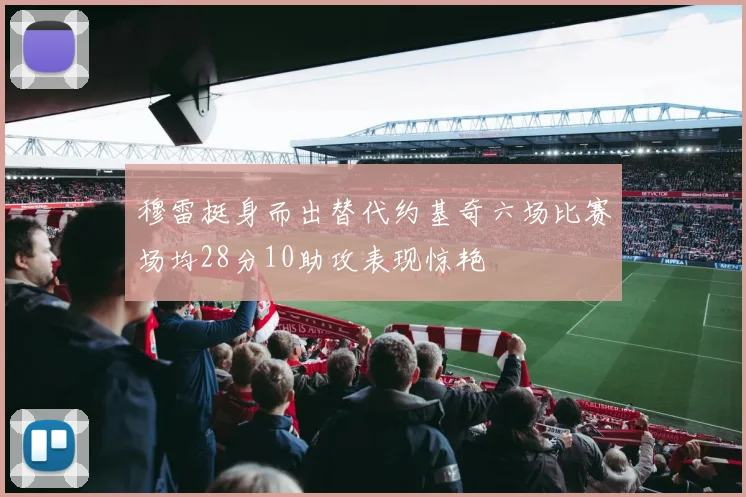 穆雷挺身而出替代约基奇六场比赛场均28分10助攻表现惊艳