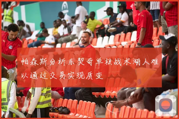帕森斯分析东契奇单核战术湖人难以通过交易实现质变