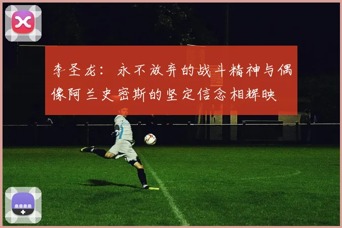 李圣龙：永不放弃的战斗精神与偶像阿兰史密斯的坚定信念相辉映