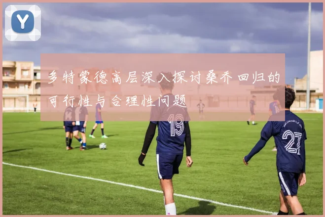 多特蒙德高层深入探讨桑乔回归的可行性与合理性问题