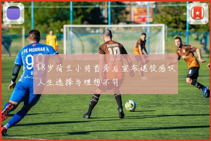 18岁荷兰小将首秀后宣布退役感叹人生选择与理想不符