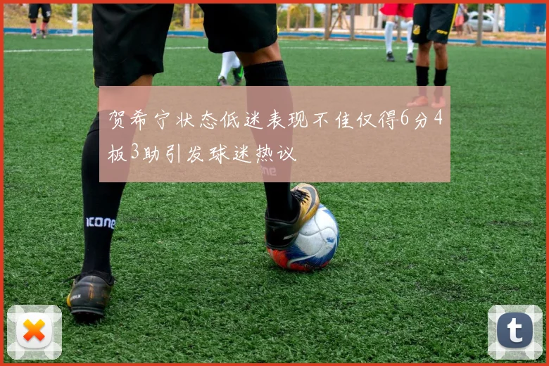 贺希宁状态低迷表现不佳仅得6分4板3助引发球迷热议