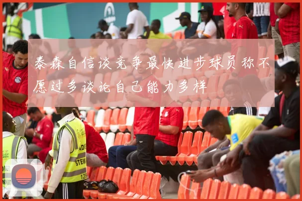 泰森自信谈竞争最快进步球员称不愿过多谈论自己能力多样